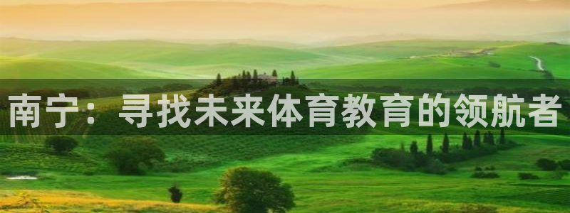 MK体育官方正版app娱乐首页网站大全：南宁：寻找未来体育教