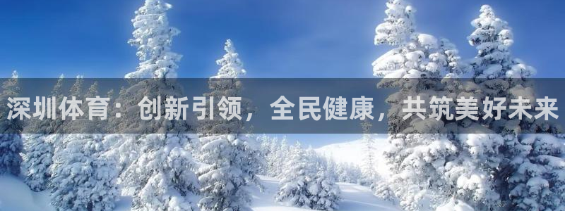 MK体育官网下载平台是正规平台吗安全吗：深圳体育：创